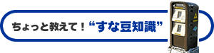 ちょっと教えて！“すな豆知識”